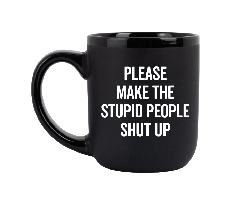 "Please Make The Stupid People Shut Up" Coffee Mug